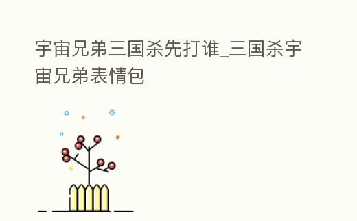 宇宙兄弟三國殺先打誰_三國殺宇宙兄弟表情包