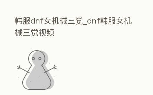 韓服dnf女機械三覺_dnf韓服女機械三覺視頻