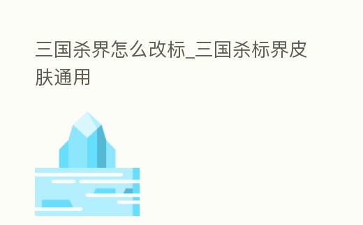 三國殺界怎么改標(biāo)_三國殺標(biāo)界皮膚通用