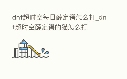 dnf超時空每日薛定諤怎么打_dnf超時空薛定諤的貓怎么打