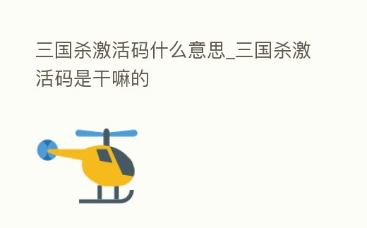 三國殺激活碼什么意思_三國殺激活碼是干嘛的