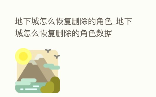 地下城怎么恢復刪除的角色_地下城怎么恢復刪除的角色數據