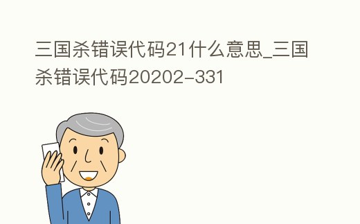 三國(guó)殺錯(cuò)誤代碼21什么意思_三國(guó)殺錯(cuò)誤代碼20202-331