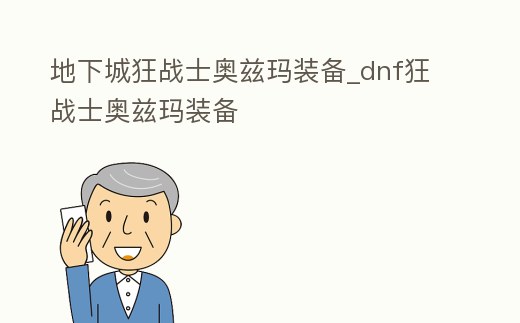 地下城狂戰士奧茲瑪裝備_dnf狂戰士奧茲瑪裝備