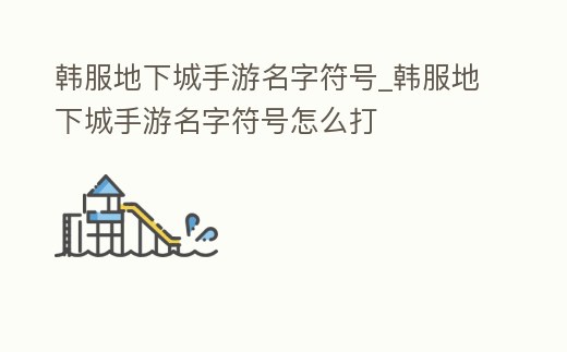 韓服地下城手游名字符號_韓服地下城手游名字符號怎么打