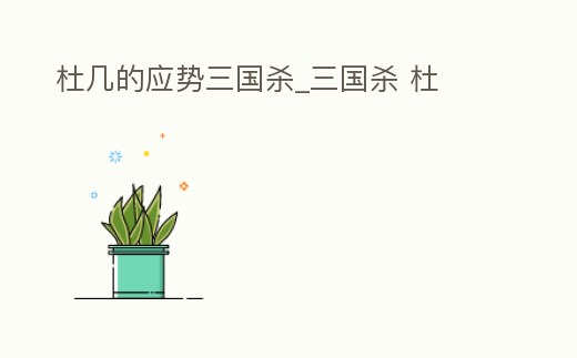 杜幾的應(yīng)勢三國殺_三國殺 杜