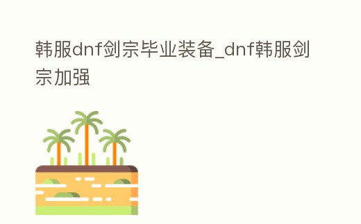 韓服dnf劍宗畢業(yè)裝備_dnf韓服劍宗加強