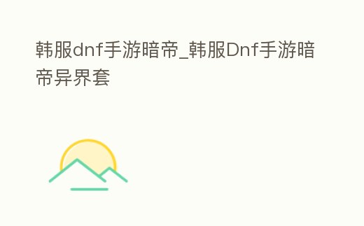 韓服dnf手游暗帝_韓服Dnf手游暗帝異界套