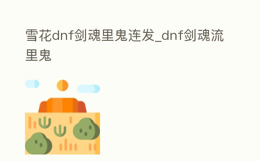 雪花dnf劍魂里鬼連發_dnf劍魂流里鬼