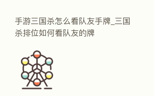 手游三國殺怎么看隊友手牌_三國殺排位如何看隊友的牌