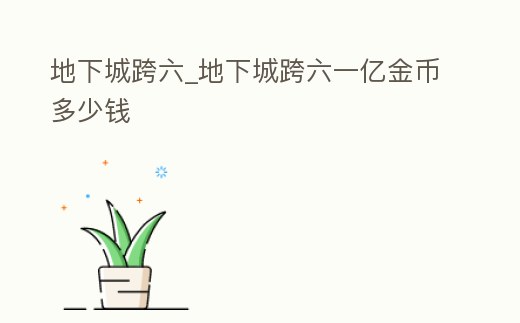 地下城跨六_地下城跨六一億金幣多少錢