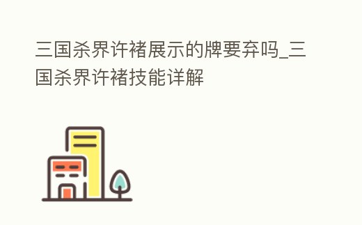 三國殺界許褚展示的牌要棄嗎_三國殺界許褚技能詳解