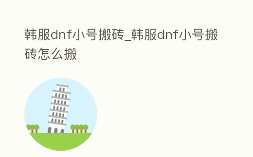 韓服dnf小號搬磚_韓服dnf小號搬磚怎么搬