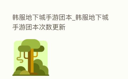 韓服地下城手游團本_韓服地下城手游團本次數更新