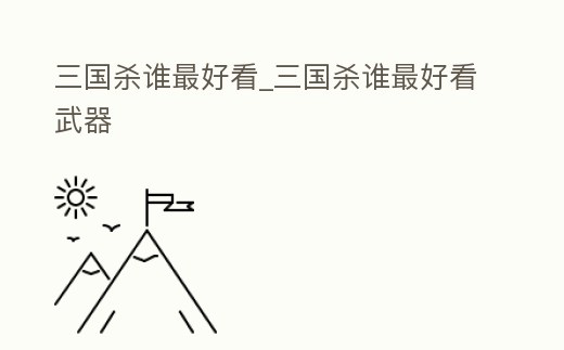 三國(guó)殺誰(shuí)最好看_三國(guó)殺誰(shuí)最好看武器