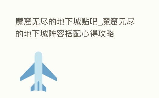 魔窟無盡的地下城貼吧_魔窟無盡的地下城陣容搭配心得攻略