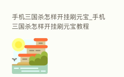 手機三國殺怎樣開掛刷元寶_手機三國殺怎樣開掛刷元寶教程