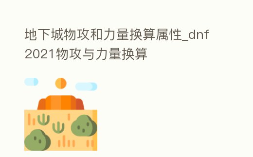 地下城物攻和力量換算屬性_dnf2021物攻與力量換算