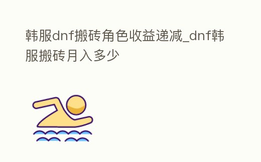韓服dnf搬磚角色收益遞減_dnf韓服搬磚月入多少