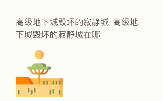 高級地下城毀壞的寂靜城_高級地下城毀壞的寂靜城在哪