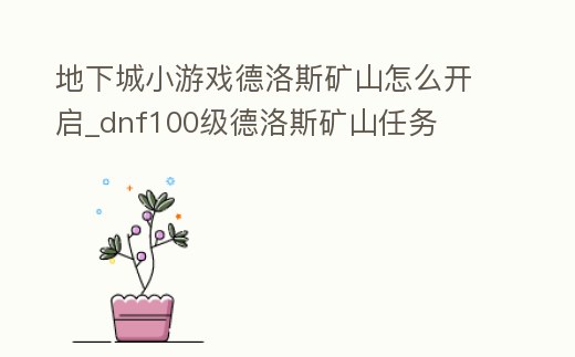 地下城小游戲德洛斯礦山怎么開啟_dnf100級德洛斯礦山任務