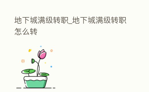 地下城滿級轉職_地下城滿級轉職怎么轉
