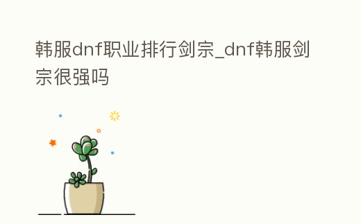 韓服dnf職業(yè)排行劍宗_dnf韓服劍宗很強(qiáng)嗎