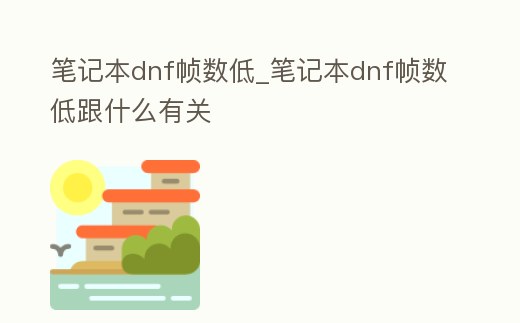 筆記本dnf幀數低_筆記本dnf幀數低跟什么有關