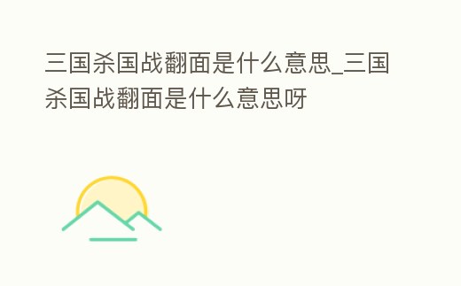 三國殺國戰翻面是什么意思_三國殺國戰翻面是什么意思呀