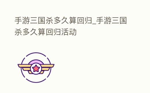 手游三國殺多久算回歸_手游三國殺多久算回歸活動