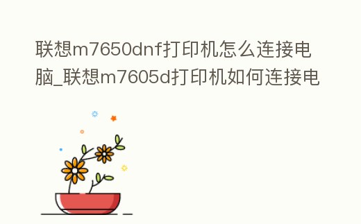 聯(lián)想m7650dnf打印機(jī)怎么連接電腦_聯(lián)想m7605d打印機(jī)如何連接電腦