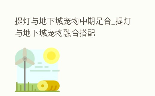 提燈與地下城寵物中期足合_提燈與地下城寵物融合搭配