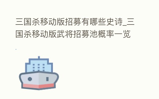 三國殺移動版招募有哪些史詩_三國殺移動版武將招募池概率一覽