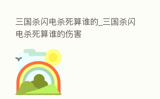 三國殺閃電殺死算誰的_三國殺閃電殺死算誰的傷害