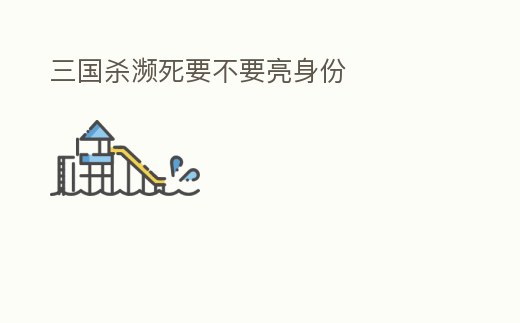 三國殺瀕死要不要亮身份