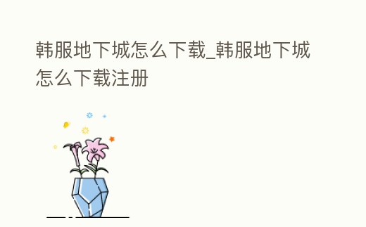 韓服地下城怎么下載_韓服地下城怎么下載注冊