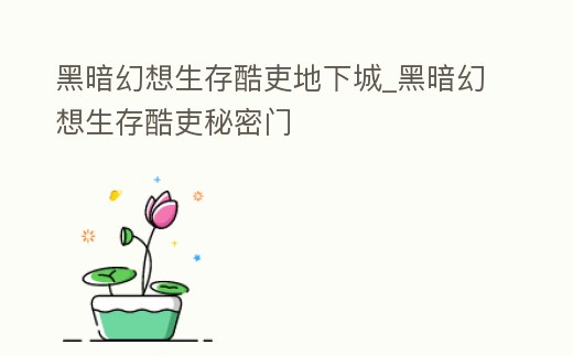 黑暗幻想生存酷吏地下城_黑暗幻想生存酷吏秘密門