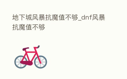 地下城風暴抗魔值不夠_dnf風暴抗魔值不夠