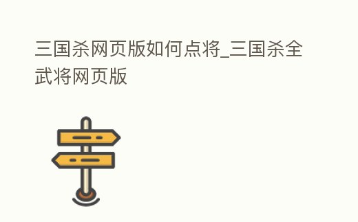 三國殺網頁版如何點將_三國殺全武將網頁版