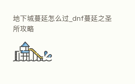地下城蔓延怎么過_dnf蔓延之圣所攻略