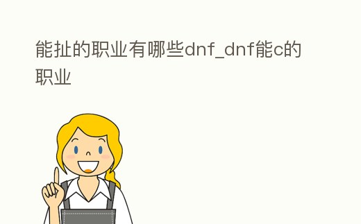 能扯的職業有哪些dnf_dnf能c的職業