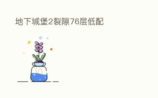 地下城堡2裂隙76層低配