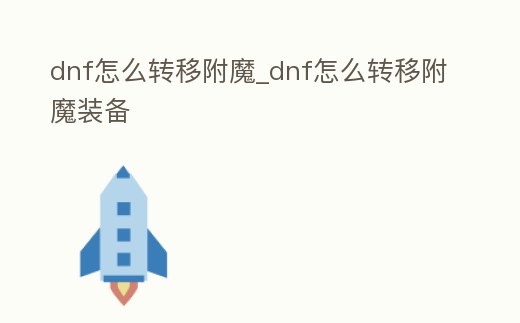 dnf怎么轉(zhuǎn)移附魔_dnf怎么轉(zhuǎn)移附魔裝備