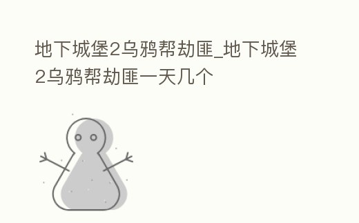 地下城堡2烏鴉幫劫匪_地下城堡2烏鴉幫劫匪一天幾個(gè)