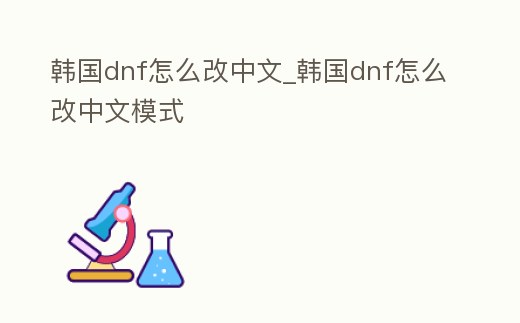 韓國dnf怎么改中文_韓國dnf怎么改中文模式