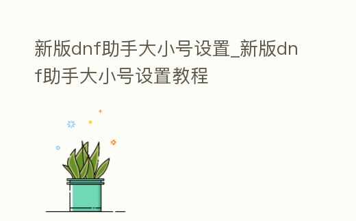 新版dnf助手大小號設置_新版dnf助手大小號設置教程