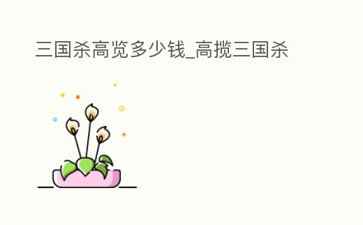 三國殺高覽多少錢_高攬三國殺