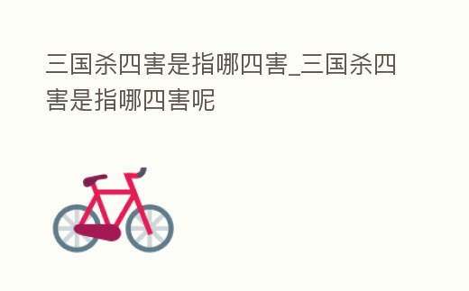 三國殺四害是指哪四害_三國殺四害是指哪四害呢