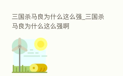 三國殺馬良為什么這么強_三國殺馬良為什么這么強啊