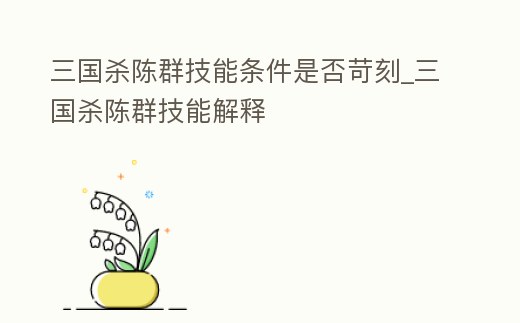 三國殺陳群技能條件是否苛刻_三國殺陳群技能解釋